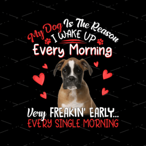 Boxer, My Dog Is The Reason I Wake Up Every Morning sublimation design