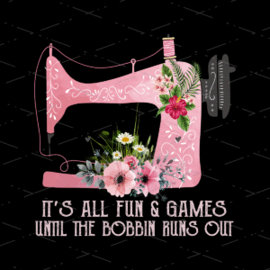 It's All Fun & Games Until The Bobbin Runs sublimation design