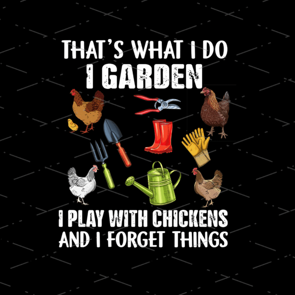 Gardening Lover, That's What I Do I Garden I Play With Chickens And I Forget Things, PNG File, Sublimation Designs, Transparent Background